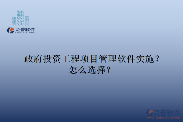 政府投資工程項目管理軟件實施？怎么選擇？