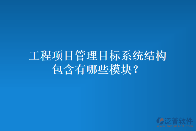 工程項(xiàng)目管理目標(biāo)系統(tǒng)結(jié)構(gòu)包含有哪些模塊？