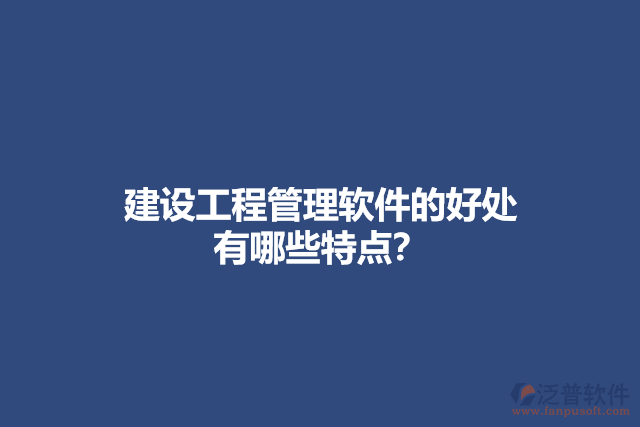 建設(shè)工程管理軟件的好處 有哪些特點(diǎn)？