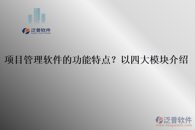 項(xiàng)目管理軟件的功能特點(diǎn)？以四大模塊介紹