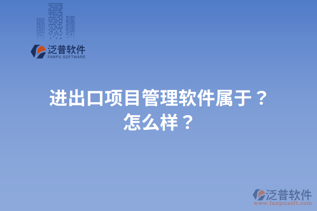 進出口項目管理軟件屬于？怎么樣？