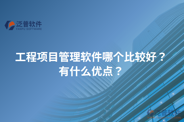 工程項目管理軟件哪個比較好？有什么優(yōu)點？
