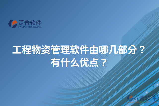工程物資管理軟件由哪幾部分？有什么優(yōu)點(diǎn)？