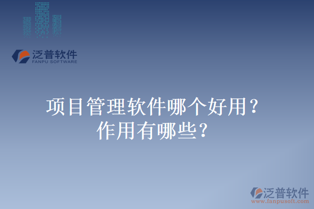 項(xiàng)目管理軟件哪個(gè)好用？作用有哪些？