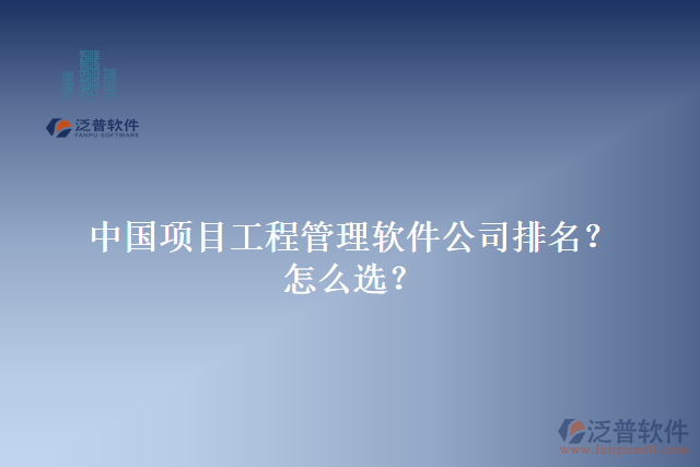 中國(guó)項(xiàng)目工程管理軟件公司排名？怎么選？