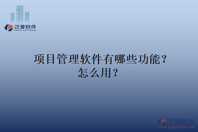項(xiàng)目管理軟件有哪些功能？怎么用？