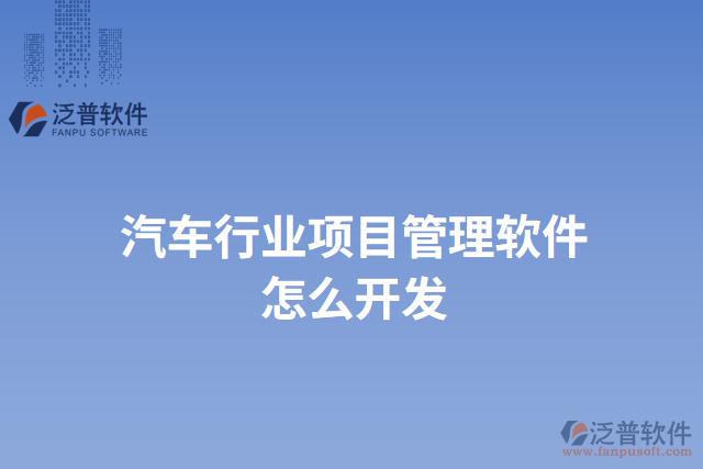 汽車行業(yè)項(xiàng)目管理軟件怎么開(kāi)發(fā)