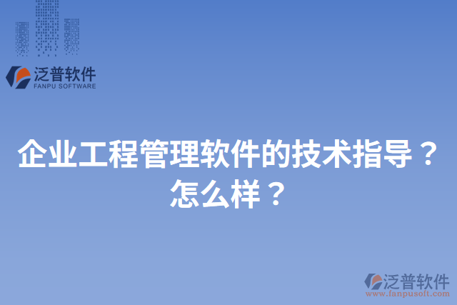 企業(yè)工程管理軟件的技術(shù)指導(dǎo)？怎么樣？