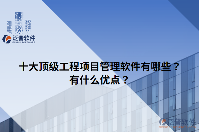 十大頂級(jí)工程項(xiàng)目管理軟件有哪些？有什么優(yōu)點(diǎn)？