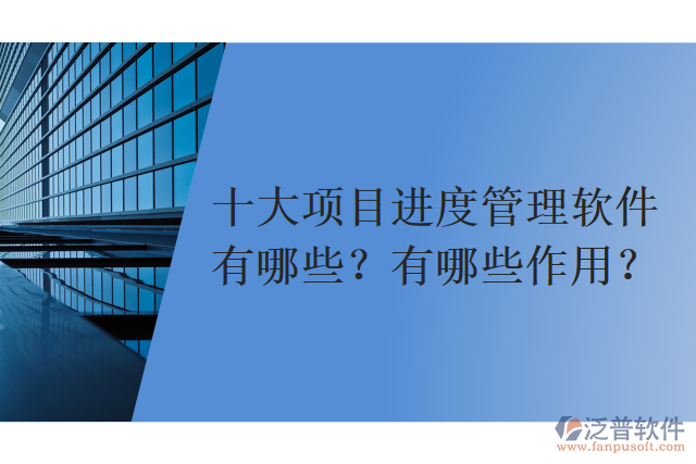 十大項目進度管理軟件有哪些？有哪些作用？