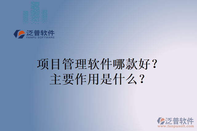 項(xiàng)目管理軟件哪款好？主要作用是什么？