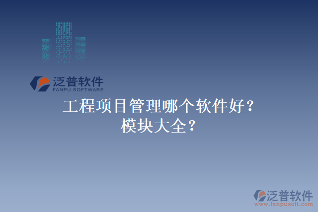 工程項目管理哪個軟件好？模塊大全？