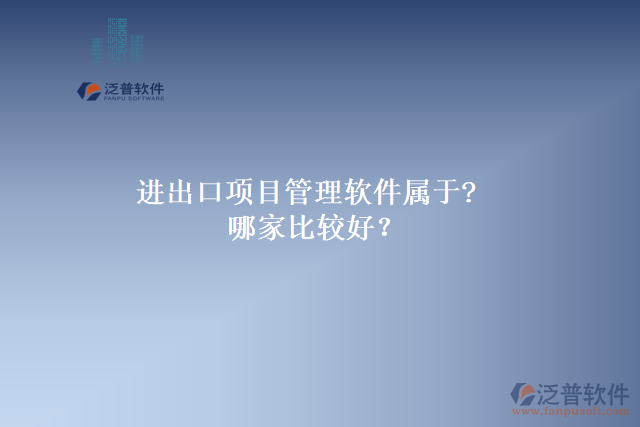 進出口項目管理軟件屬于?哪家比較好？