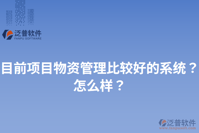 目前項(xiàng)目物資管理比較好的系統(tǒng)？怎么樣？