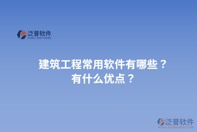 建筑工程常用軟件有哪些？有什么優(yōu)點？