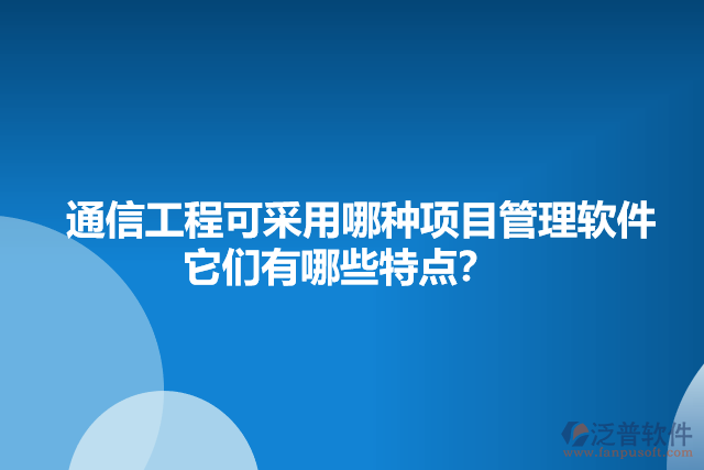 通信工程可采用哪種項(xiàng)目管理軟件    它們有哪些特點(diǎn)？