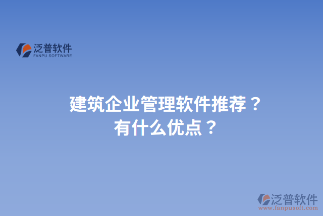 建筑企業(yè)管理軟件推薦？有什么優(yōu)點(diǎn)？