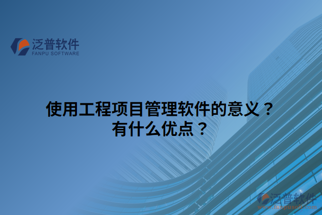 使用工程項(xiàng)目管理軟件的意義？有什么優(yōu)點(diǎn)？