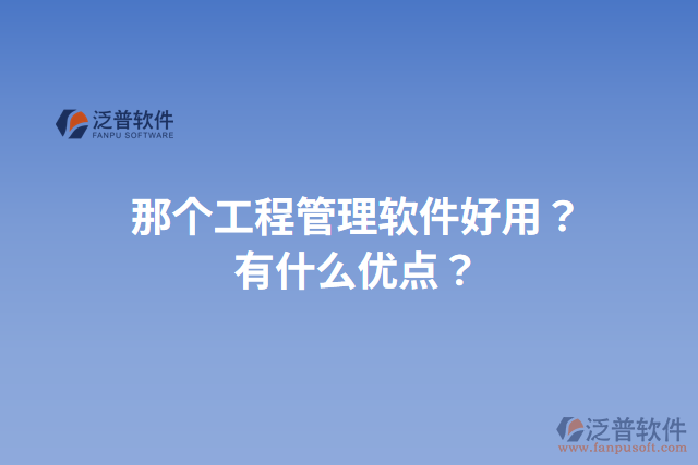 那個工程管理軟件好用？有什么優(yōu)點(diǎn)？