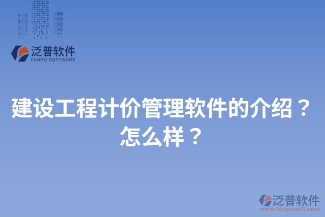 建設工程計價管理軟件的介紹？怎么樣？