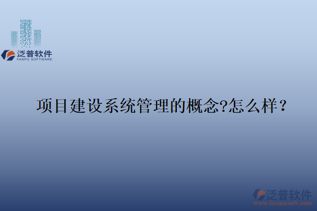 項(xiàng)目建設(shè)系統(tǒng)管理的概念?怎么樣？