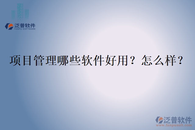 項目管理哪些軟件好用？怎么樣？