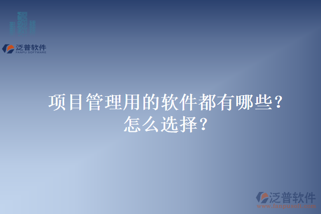 項(xiàng)目管理用的軟件都有哪些？怎么選擇？