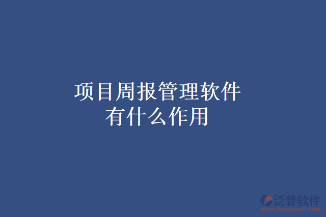 項(xiàng)目周報管理軟件有什么作用