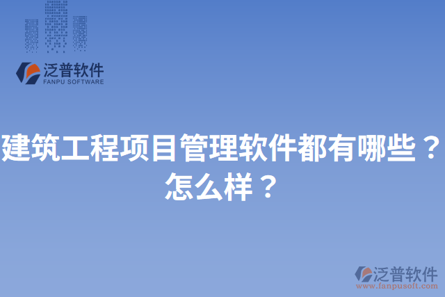 建筑工程項(xiàng)目管理軟件都有哪些？怎么樣？