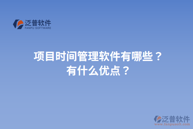 項(xiàng)目時(shí)間管理軟件有哪些？有什么優(yōu)點(diǎn)？