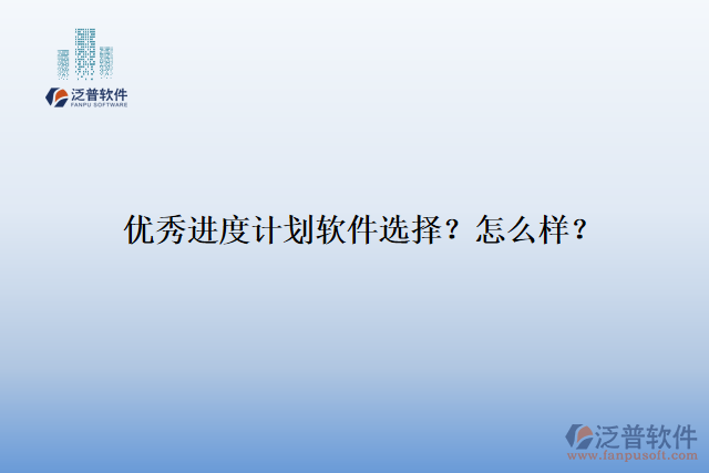 優(yōu)秀進(jìn)度計(jì)劃軟件選擇？怎么樣？