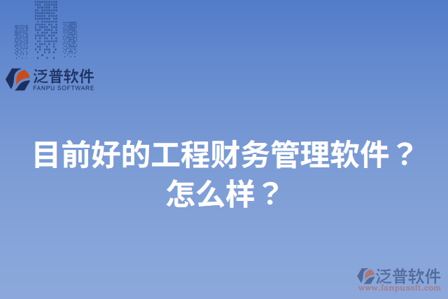 目前好的工程財務管理軟件？怎么樣？