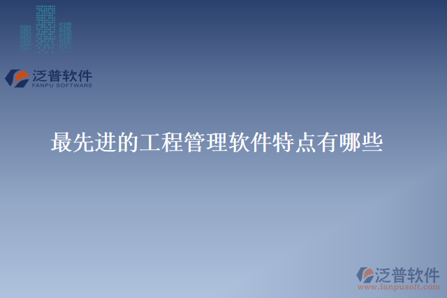 最先進的工程管理軟件特點有哪些