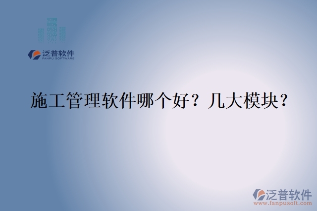 5.施工管理軟件哪個好？幾大模塊？	