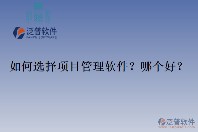 如何選擇項(xiàng)目管理軟件？哪個(gè)好？