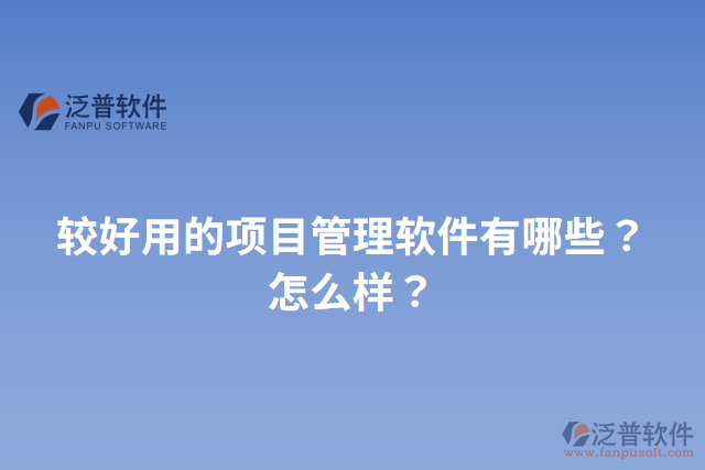 較好用的項目管理軟件有哪些？怎么樣？