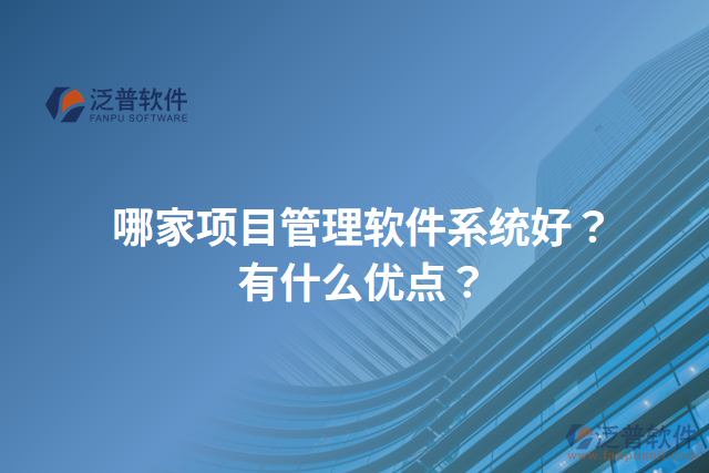 哪家項(xiàng)目管理軟件系統(tǒng)好？有什么優(yōu)點(diǎn)？