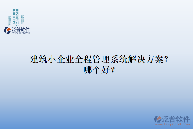 建筑小企業(yè)全程管理系統(tǒng)解決方案？哪個(gè)好？