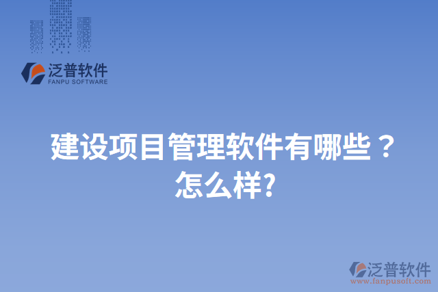建設項目管理軟件有哪些？怎么樣?