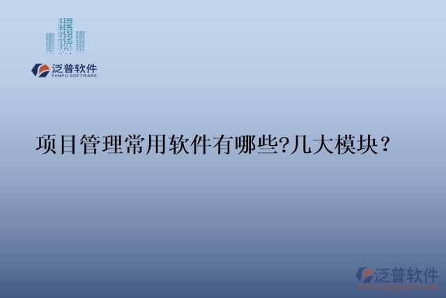項(xiàng)目管理常用軟件有哪些?幾大模塊？