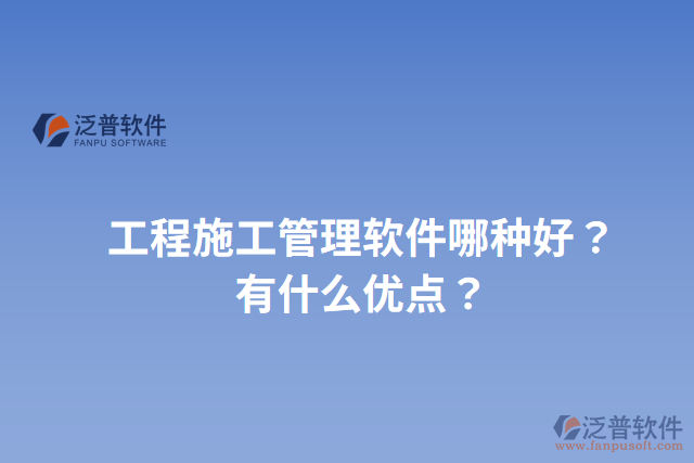 工程施工管理軟件哪種好？有什么優(yōu)點(diǎn)？