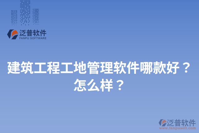 建筑工程工地管理軟件哪款好？怎么樣？