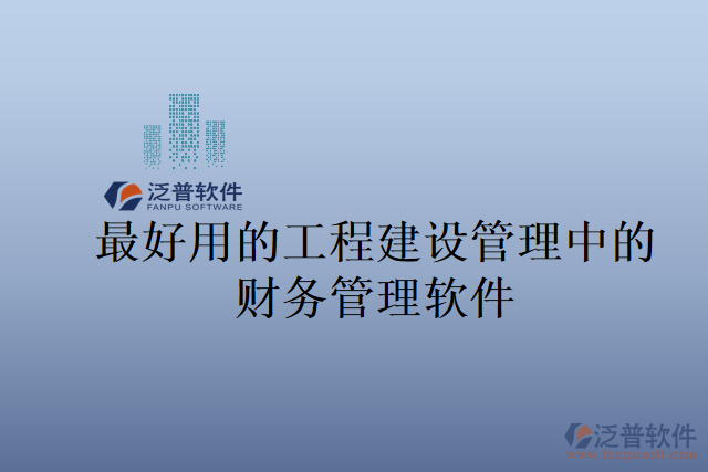 最好用的工程建設(shè)管理中的財務(wù)管理軟件