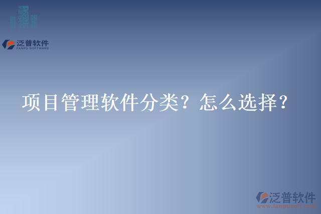 項(xiàng)目管理軟件分類？怎么選擇？