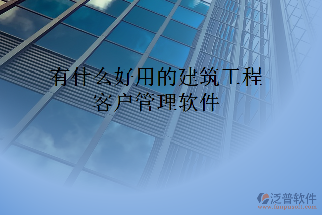 有什么好用的建筑工程客戶(hù)管理軟件