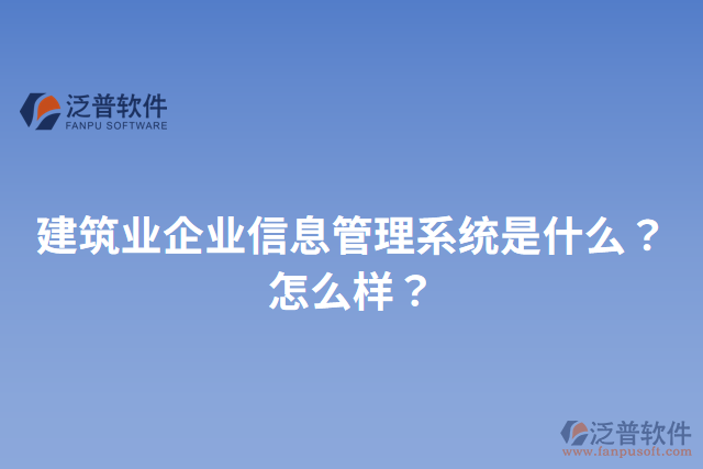 建筑業(yè)企業(yè)信息管理系統(tǒng)是什么？怎么樣？