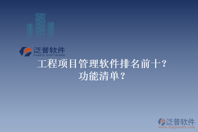 工程項(xiàng)目管理軟件排名前十？功能清單？
