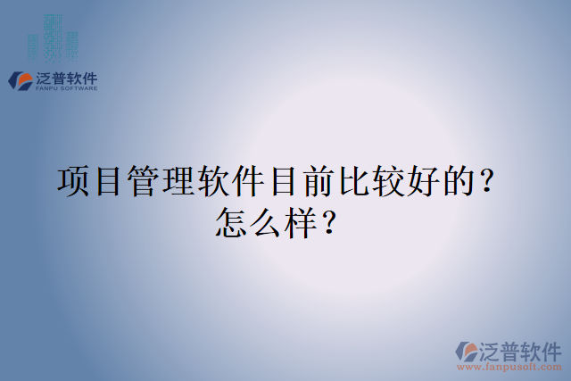 項(xiàng)目管理軟件目前比較好的？怎么樣？