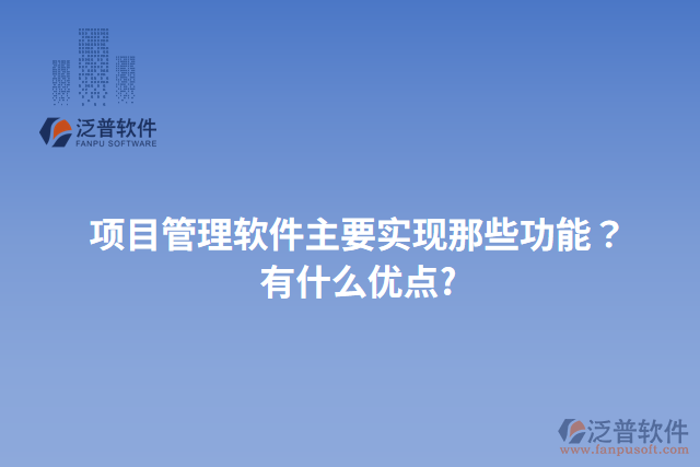 項目管理軟件主要實現(xiàn)那些功能？有什么優(yōu)點?