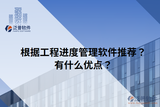 根據(jù)工程進度管理軟件推薦？有什么優(yōu)點？